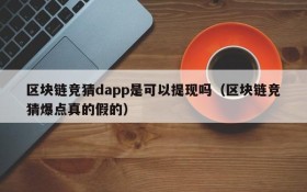 区块链竞猜dapp是可以提现吗(区块链竞猜爆点真的假的)