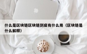 什么是区块链区块链到底有什么用（区块链是什么解释）