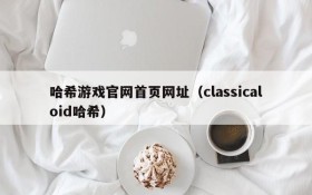 哈希游戏官网首页网址（classicaloid哈希）