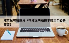 建立区块链应用(构建区块链技术的三个必要要素)