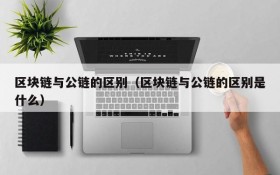 区块链与公链的区别(区块链与公链的区别是什么)