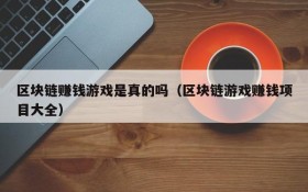 区块链赚钱游戏是真的吗（区块链游戏赚钱项目大全）