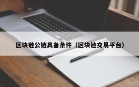 区块链公链具备条件(区块链交易平台)