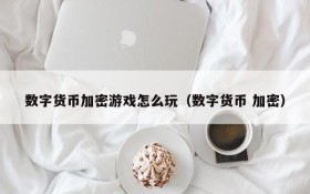 数字货币加密游戏怎么玩(数字货币 加密)