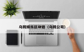 乌鸦娱乐区块链(乌鸦公司)