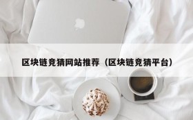 区块链竞猜网站推荐(区块链竞猜平台)