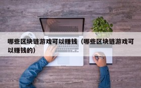 哪些区块链游戏可以赚钱(哪些区块链游戏可以赚钱的)