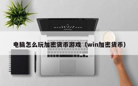 电脑怎么玩加密货币游戏(win加密货币)