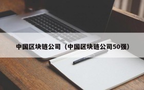 中国区块链公司(中国区块链公司50强)