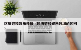 区块链和娱乐领域(区块链和娱乐领域的区别)