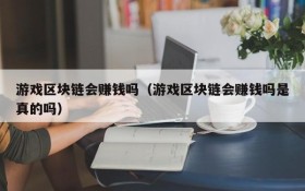 游戏区块链会赚钱吗(游戏区块链会赚钱吗是真的吗)