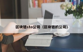 区块链sto公司(区块链的公司)