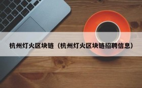杭州灯火区块链(杭州灯火区块链招聘信息)