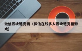 微信区块链竞猜(微信在线多人区块链竞猜游戏)