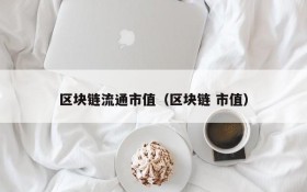 区块链流通市值(区块链 市值)