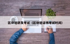 区块链研发考试(区块链证书考试时间)