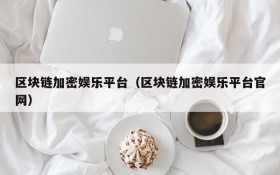 区块链加密娱乐平台(区块链加密娱乐平台官网)