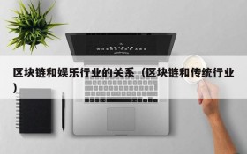 区块链和娱乐行业的关系(区块链和传统行业)