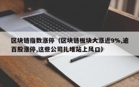 区块链指数涨停(区块链板块大涨近9%,逾百股涨停,这些公司扎堆站上风口)