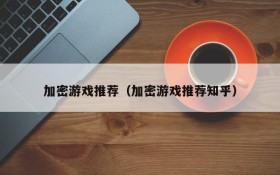 加密游戏推荐(加密游戏推荐知乎)