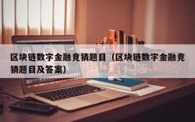 区块链数字金融竞猜题目(区块链数字金融竞猜题目及答案)