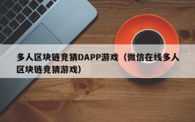多人区块链竞猜DAPP游戏(微信在线多人区块链竞猜游戏)