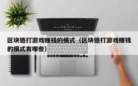 区块链打游戏赚钱的模式(区块链打游戏赚钱的模式有哪些)