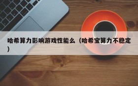 哈希算力影响游戏性能么(哈希宝算力不稳定)