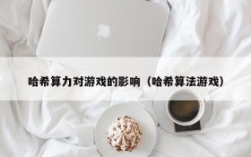 哈希算力对游戏的影响(哈希算法游戏)
