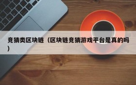 竞猜类区块链(区块链竞猜游戏平台是真的吗)