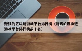 赚钱的区块链游戏平台排行榜(赚钱的区块链游戏平台排行榜前十名)
