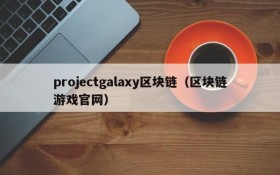 projectgalaxy区块链(区块链游戏官网)