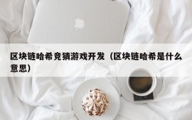 区块链哈希竞猜游戏开发(区块链哈希是什么意思)