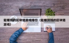 能赚钱的区块链游戏排行(能赚到钱的区块链游戏)