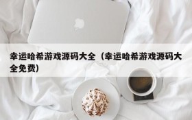 幸运哈希游戏源码大全(幸运哈希游戏源码大全免费)