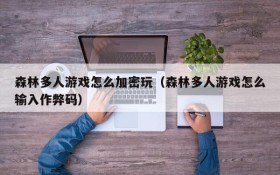森林多人游戏怎么加密玩(森林多人游戏怎么输入作弊码)
