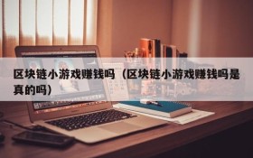 区块链小游戏赚钱吗(区块链小游戏赚钱吗是真的吗)