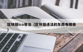 区块链ico非法(区块链违法的东西有哪些)