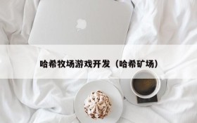 哈希牧场游戏开发(哈希矿场)