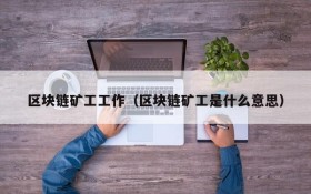 区块链矿工工作(区块链矿工是什么意思)