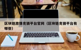 区块链激情竞猜平台官网(区块链竞猜平台有哪些)