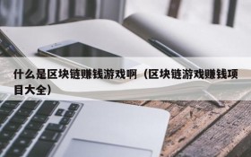什么是区块链赚钱游戏啊(区块链游戏赚钱项目大全)