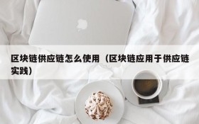 区块链供应链怎么使用(区块链应用于供应链实践)