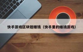 快手游戏区块链赚钱(快手里的赚钱游戏)