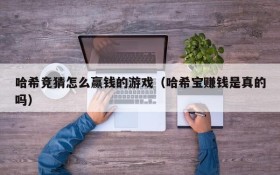 哈希竞猜怎么赢钱的游戏（哈希宝赚钱是真的吗）
