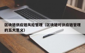 区块链供应链风险管理(区块链对供应链管理的五大意义)
