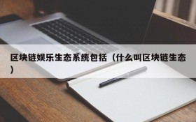 区块链娱乐生态系统包括(什么叫区块链生态)