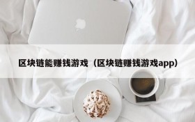 区块链能赚钱游戏(区块链赚钱游戏app)