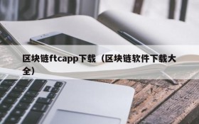 区块链ftcapp下载(区块链软件下载大全)