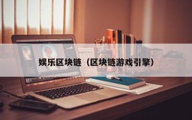 娱乐区块链(区块链游戏引擎)